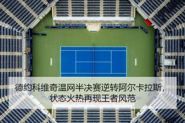 德约科维奇温网半决赛逆转阿尔卡拉斯，状态火热再现王者风范