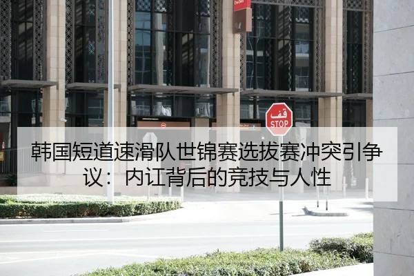 韩国短道速滑队世锦赛选拔赛冲突引争议：内讧背后的竞技与人性