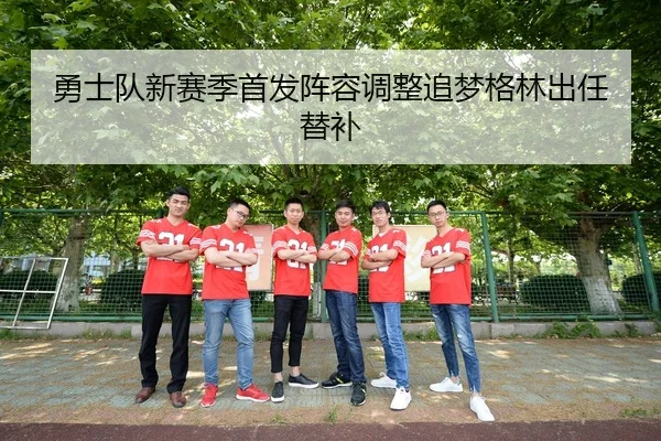 勇士队新赛季首发阵容调整追梦格林出任替补