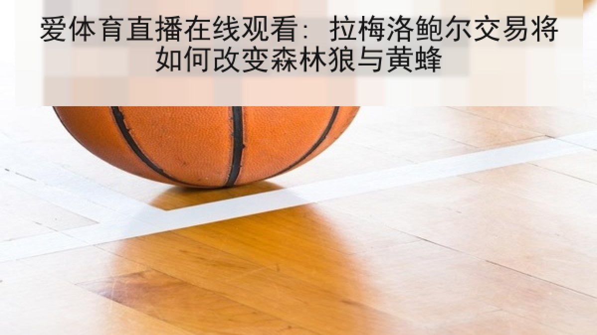 爱体育直播在线观看: 拉梅洛鲍尔交易将如何改变森林狼与黄蜂 爱体育直播在线观看: 拉梅洛鲍尔交易将如何改变森林狼与黄蜂