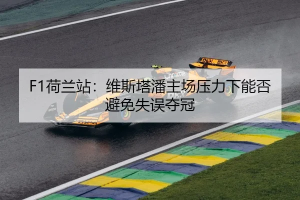 F1荷兰站：维斯塔潘主场压力下能否避免失误夺冠